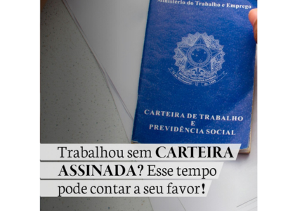 Trabalhou sem CARTEIRA ASSINADA ? Esse tempo pode contar a seu favor!