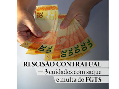 RESCISÃO CONTRATUAL – 3 cuidados com saque e multa do FGTS