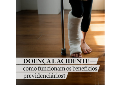 DOENÇA E ACIDENTE – como funcionam os benefícios previdenciários ?